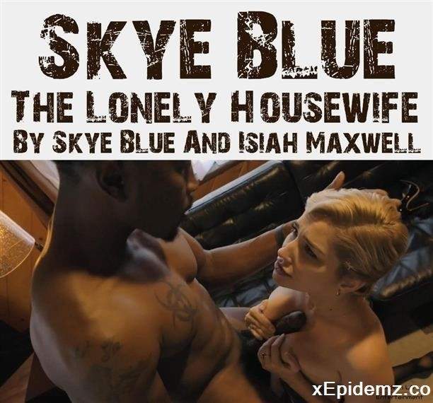 Skye Blue - The Lonely Housewife By Skye Blue And Isiah Maxwell (2022/PornHub/SD)